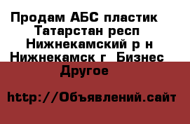 Продам АБС пластик. - Татарстан респ., Нижнекамский р-н, Нижнекамск г. Бизнес » Другое   